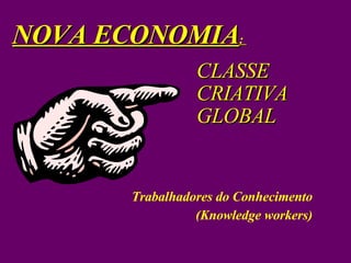 CLASSE  CRIATIVA GLOBAL Trabalhadores do Conhecimento (Knowledge workers)‏ NOVA ECONOMIA :  