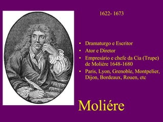 1622- 1673 Dramaturgo e Escritor Ator e Diretor Empresário e chefe da Cia (Trupe) de Moliére 1648-1680 Paris, Lyon, Grenoble, Montpelier, Dijon, Bordeaux, Rouen, etc Moliére Dramaturgo e Escritor Ator e Diretor Empresário e chefe da Cia (Trupe) de Moliére 1648-1680 Paris, Lyon, Grenoble, Montpelier, Dijon, Bordeaux, Rouen, etc 