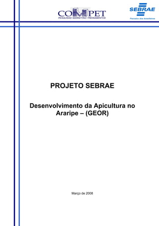PROJETO SEBRAE

Desenvolvimento da Apicultura no
       Araripe – (GEOR)




            Março de 2008
 