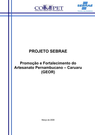 PROJETO SEBRAE

   Promoção e Fortalecimento do
Artesanato Pernambucano – Caruaru
              (GEOR)




             Março de 2008
 