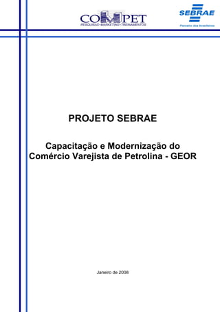 PROJETO SEBRAE

   Capacitação e Modernização do
Comércio Varejista de Petrolina - GEOR




               Janeiro de 2008
 