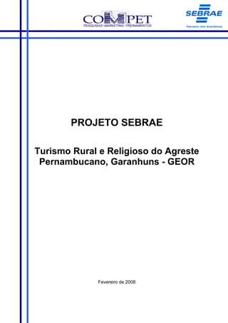 PROJETO SEBRAE

Turismo Rural e Religioso do Agreste
 Pernambucano, Garanhuns - GEOR




             Fevereiro de 2008
 