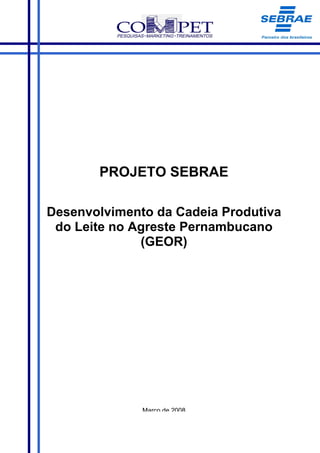 PROJETO SEBRAE

Desenvolvimento da Cadeia Produtiva
 do Leite no Agreste Pernambucano
              (GEOR)




              Março de 2008
 