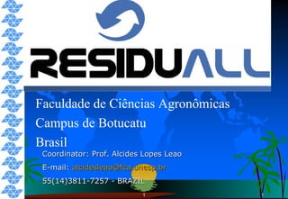 1 Faculdade de Ciências Agronômicas Campus de Botucatu Brasil Coordinator: Prof. Alcides Lopes Leao E-mail:  [email_address] 55(14)3811-7257 - BRAZIL 