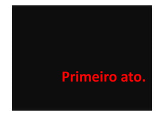 Primeiro ato.
 