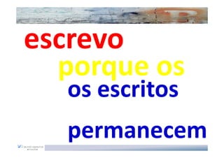 escrevo
  porque os
  os escritos
  permanecem
 