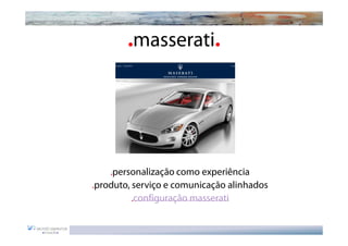 .masserati.




    .personalização como experiência
.produto, serviço e comunicação alinhados
          .configuração masserati
 