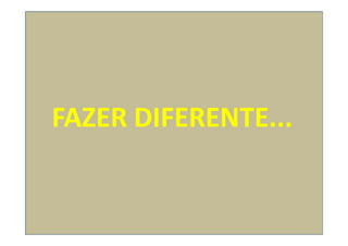 FAZER DIFERENTE...
 