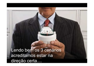 Lendo bem os 3 cenários
acreditamos estar na
direção certa....
 