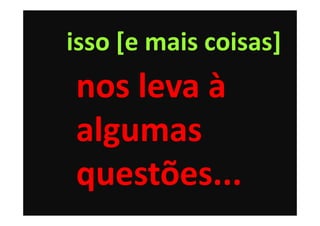 isso [e mais coisas]
nos leva à
algumas
questões...
 
