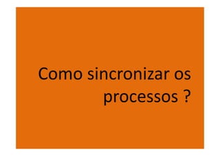 Como sincronizar os
       processos ?
 