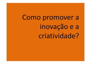 Como promover a
    inovação e a
   criatividade?
 