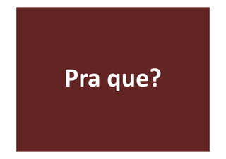Pra que?
 