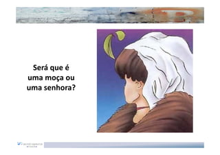 Será que é
uma moça ou
uma senhora?
 