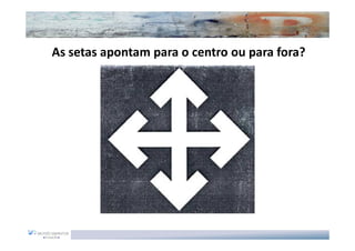 As setas apontam para o centro ou para fora?
 