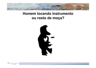Homem tocando instrumento
   ou rosto de moça?
 
