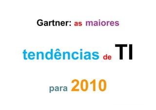 Gartner: as maiores


tendências de TI

    para   2010
 