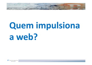 Quem impulsiona
a web?
 