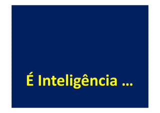 É Inteligência …
 