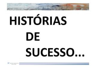 HISTÓRIAS
   DE
   SUCESSO...
 