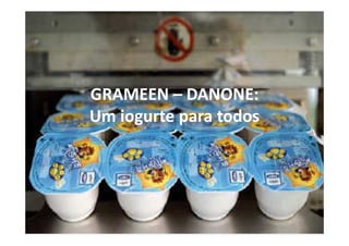 GRAMEEN – DANONE:
Um iogurte para todos
 