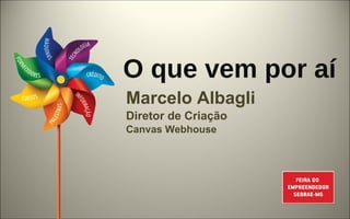 O que vem por aí Marcelo Albagli Diretor de Criação Canvas Webhouse 