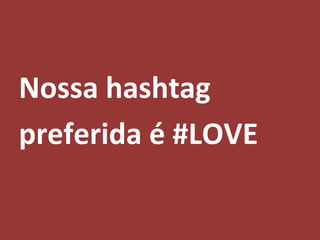 Nossa hashtag
preferida é #LOVE
 