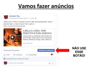 Vamos fazer anúncios
NÃO USE
ESSE
BOTÃO!
 