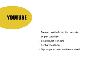 YOUTUBE
• Busque qualidade técnica, mas não
se prenda a isso
• Seja natural e sincero
• Tenha frequência
• O principal é o que você tem a dizer!
 