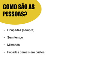 ▪ Ocupadas (sempre)
▪ Sem tempo
▪ Mimadas
▪ Focadas demais em custos
COMO SÃO AS
PESSOAS?
 