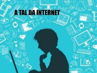 A TAL DA INTERNET
 
