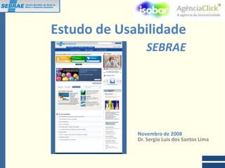 Estudo de Usabilidade
                                          SEBRAE




                                       Novembro de 2008
                                       Dr. Sergio Luis dos Santos Lima


Dr. Eng. Sergio Luis dos Santos Lima
 