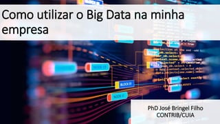 Como utilizar o Big Data na minha
empresa
PhD José Bringel Filho
CONTRIB/CUIA
 