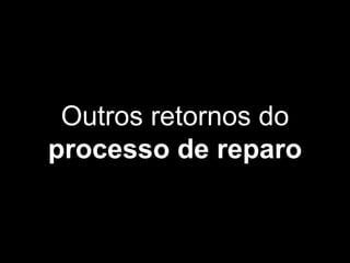 Outros retornos do
processo de reparo
 