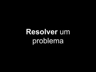 Resolver um
problema
 
