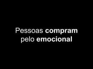 Pessoas compram
pelo emocional
 