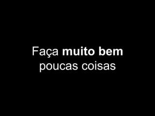 Faça muito bem
poucas coisas
 
