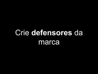Crie defensores da
marca
 