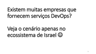 Existem muitas empresas que
fornecem serviços DevOps?
Veja o cenário apenas no
ecossistema de Israel 
33
 