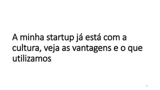A minha startup já está com a
cultura, veja as vantagens e o que
utilizamos
35
 