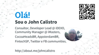 Olá!
Sou o John Calistro
Consultor, Developer Lead @ iDEXO,
Community Manager @ iMasters,
CocoaHeadsBR, AppsterdamBR,
FintechSP, Twitter e FB communities.
http://about.me/johncalistro
 