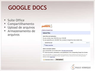 GOOGLE DOCS Suíte Office  Compartilhamento Upload de arquivos Armazenamento de arquivos 