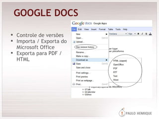 GOOGLE DOCS Controle de versões Importa / Exporta do Microsoft Office Exporta para PDF / HTML 
