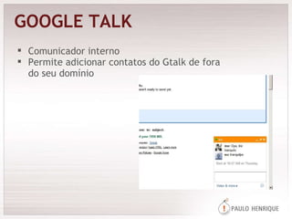 GOOGLE TALK Comunicador interno Permite adicionar contatos do Gtalk de fora do seu domínio 