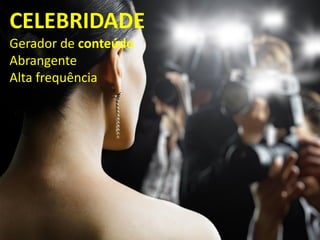 CELEBRIDADE
Gerador de conteúdo
Abrangente
Alta frequência
 