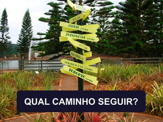 QUAL CAMINHO SEGUIR?
 