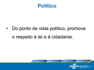 • Do ponto de vista político, promove
o respeito à lei e à cidadania.
Político
 