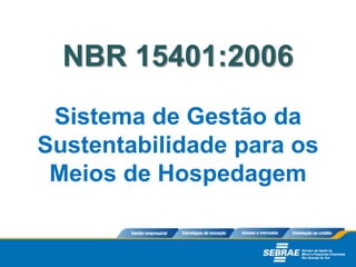 NBR 15401:2006
Sistema de Gestão da
Sustentabilidade para os
Meios de Hospedagem
 
