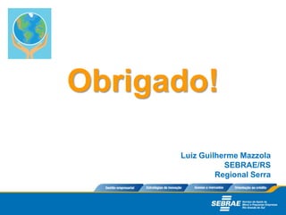 Obrigado!
Luiz Guilherme Mazzola
SEBRAE/RS
Regional Serra
 