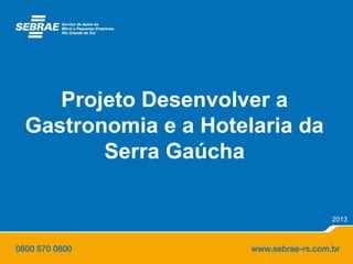 Projeto Desenvolver a
Gastronomia e a Hotelaria da
Serra Gaúcha
2013
 